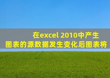 在excel 2010中产生图表的源数据发生变化后图表将